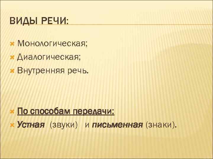 ВИДЫ РЕЧИ: Монологическая; Диалогическая; Внутренняя По речь. способам передачи: Устная (звуки) и письменная (знаки).