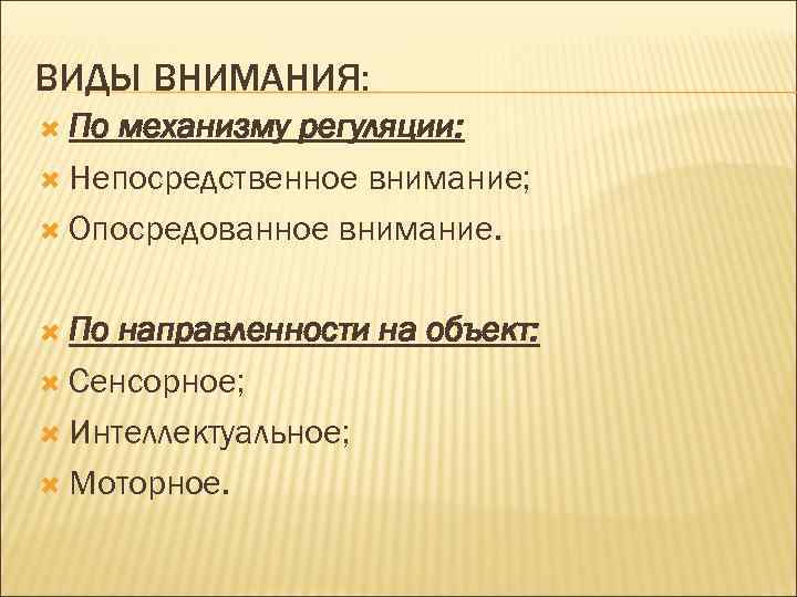 ВИДЫ ВНИМАНИЯ: По механизму регуляции: Непосредственное внимание; Опосредованное внимание. По направленности на объект: Сенсорное;