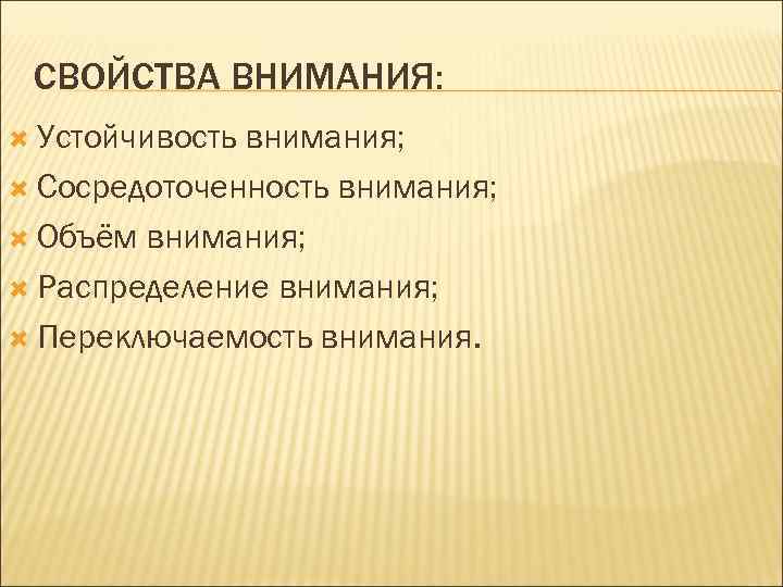 СВОЙСТВА ВНИМАНИЯ: Устойчивость внимания; Сосредоточенность внимания; Объём внимания; Распределение внимания; Переключаемость внимания. 