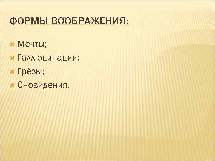 ФОРМЫ ВООБРАЖЕНИЯ: Мечты; Галлюцинации; Грёзы; Сновидения. 