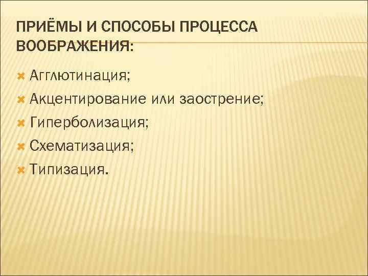 ПРИЁМЫ И СПОСОБЫ ПРОЦЕССА ВООБРАЖЕНИЯ: Агглютинация; Акцентирование Гиперболизация; Схематизация; Типизация. или заострение; 