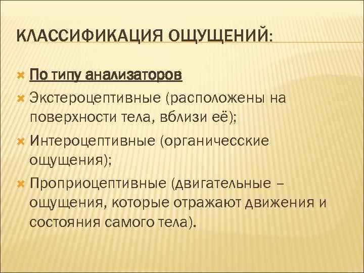 КЛАССИФИКАЦИЯ ОЩУЩЕНИЙ: По типу анализаторов Экстероцептивные (расположены на поверхности тела, вблизи её); Интероцептивные (органичесские