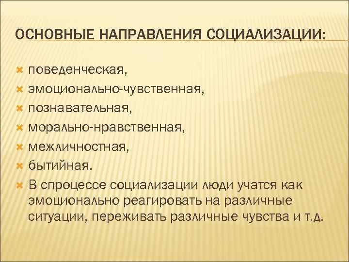 ОСНОВНЫЕ НАПРАВЛЕНИЯ СОЦИАЛИЗАЦИИ: поведенческая, эмоционально-чувственная, познавательная, морально-нравственная, межличностная, бытийная. В спроцессе социализации люди учатся