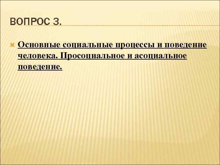 ВОПРОС 3. Основные социальные процессы и поведение человека. Просоциальное и асоциальное поведение. 
