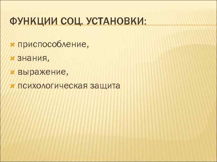 ФУНКЦИИ СОЦ. УСТАНОВКИ: приспособление, знания, выражение, психологическая защита 