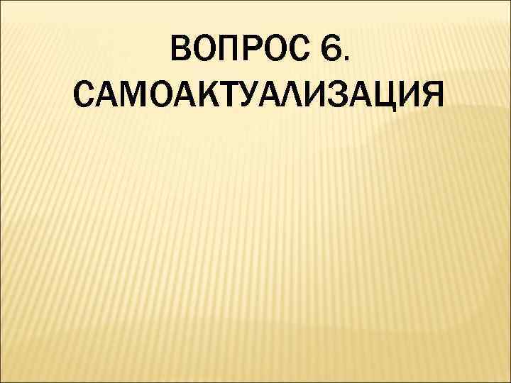 ВОПРОС 6. САМОАКТУАЛИЗАЦИЯ 