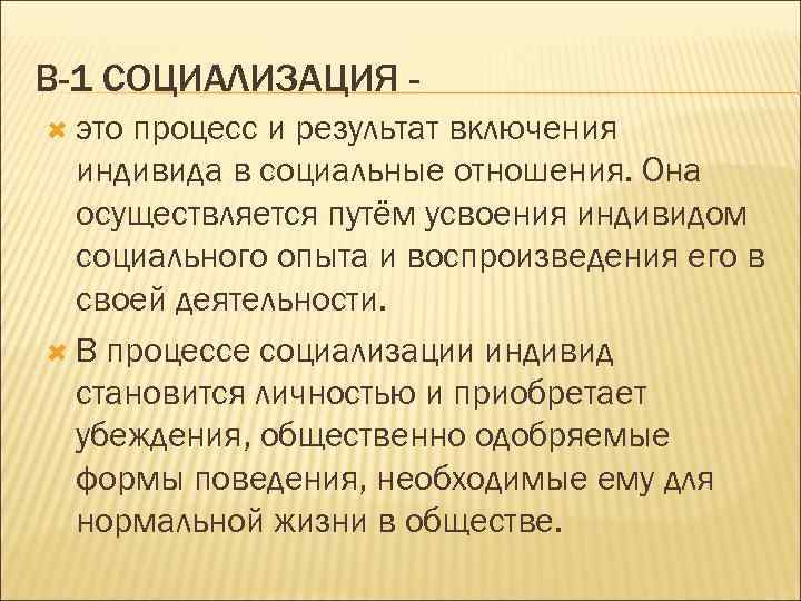 В-1 СОЦИАЛИЗАЦИЯ это процесс и результат включения индивида в социальные отношения. Она осуществляется путём