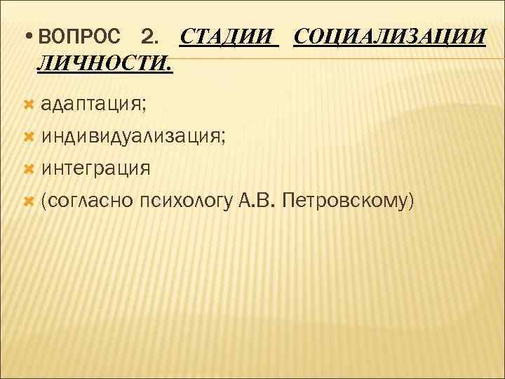  • ВОПРОС 2. СТАДИИ СОЦИАЛИЗАЦИИ ЛИЧНОСТИ. адаптация; индивидуализация; интеграция (согласно психологу А. В.