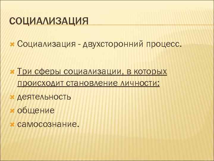 СОЦИАЛИЗАЦИЯ Социализация Три - двухсторонний процесс. сферы социализации, в которых происходит становление личности: деятельность