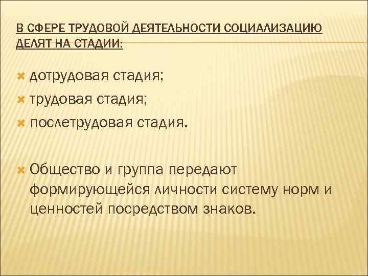 В СФЕРЕ ТРУДОВОЙ ДЕЯТЕЛЬНОСТИ СОЦИАЛИЗАЦИЮ ДЕЛЯТ НА СТАДИИ: дотрудовая стадия; послетрудовая стадия. Общество и