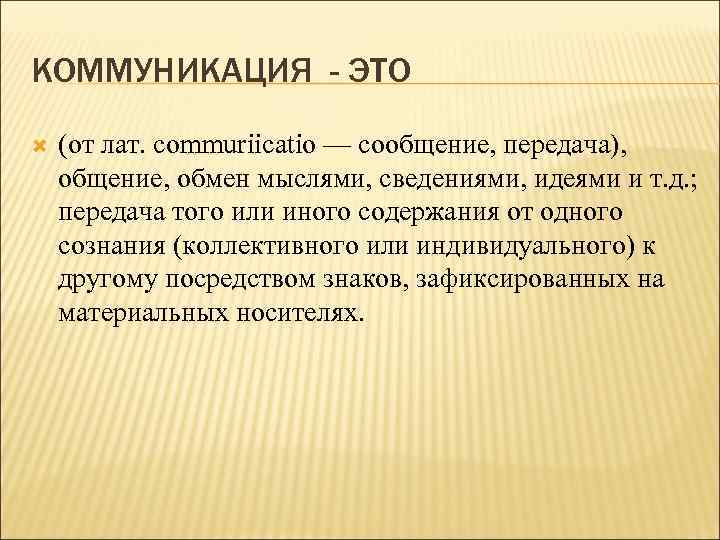 КОММУНИКАЦИЯ - ЭТО (от лат. commuriicatio — сообщение, передача), общение, обмен мыслями, сведениями, идеями