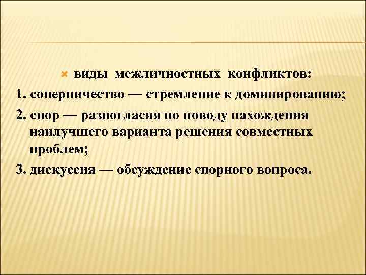 виды межличностных конфликтов: 1. соперничество — стремление к доминированию; 2. спор — разногласия по