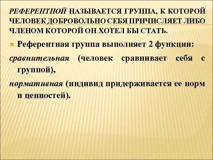 РЕФЕРЕНТНОЙ НАЗЫВАЕТСЯ ГРУППА, К КОТОРОЙ ЧЕЛОВЕК ДОБРОВОЛЬНО СЕБЯ ПРИЧИСЛЯЕТ ЛИБО ЧЛЕНОМ КОТОРОЙ ОН ХОТЕЛ