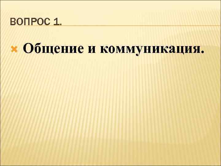 ВОПРОС 1. Общение и коммуникация. 