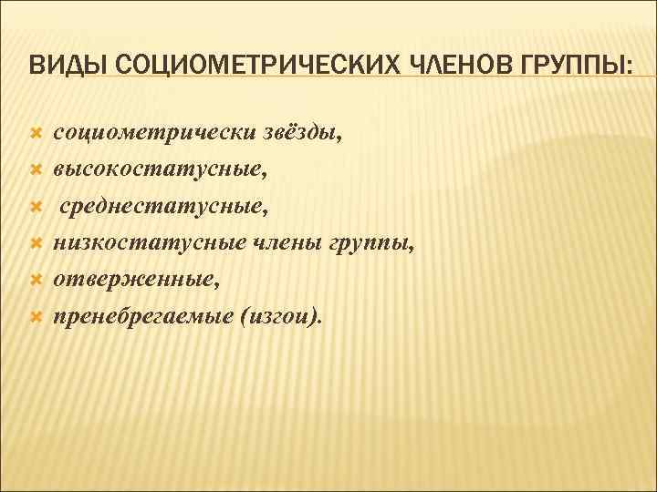ВИДЫ СОЦИОМЕТРИЧЕСКИХ ЧЛЕНОВ ГРУППЫ: социометрически звёзды, высокостатусные, среднестатусные, низкостатусные члены группы, отверженные, пренебрегаемые (изгои).