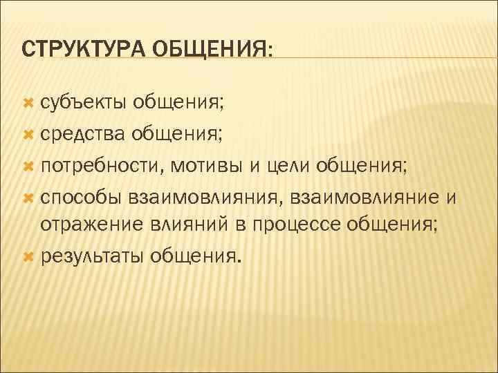 СТРУКТУРА ОБЩЕНИЯ: субъекты общения; средства общения; потребности, мотивы и цели общения; способы взаимовлияния, взаимовлияние