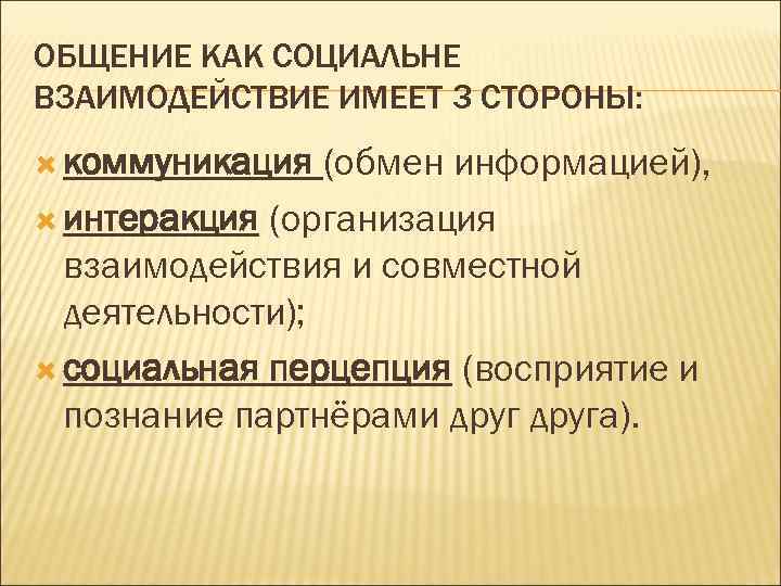 ОБЩЕНИЕ КАК СОЦИАЛЬНЕ ВЗАИМОДЕЙСТВИЕ ИМЕЕТ 3 СТОРОНЫ: коммуникация (обмен информацией), интеракция (организация взаимодействия и