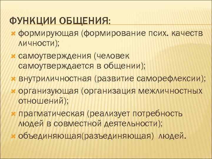 ФУНКЦИИ ОБЩЕНИЯ: формирующая (формирование псих. качеств личности); самоутверждения (человек самоутверждается в общении); внутриличностная (развитие