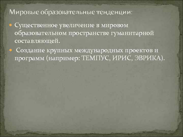 Мировые образовательные тенденции: Существенное увеличение в мировом образовательном пространстве гуманитарной составляющей. Создание крупных международных