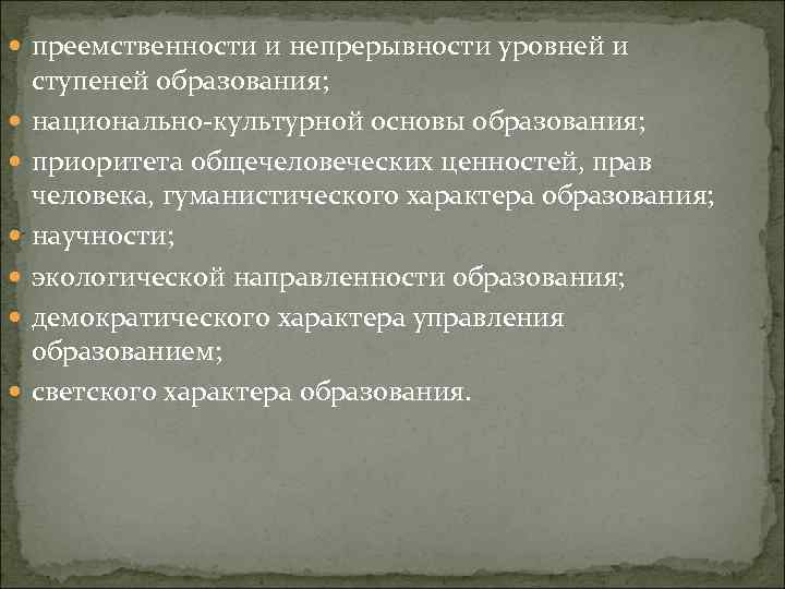  преемственности и непрерывности уровней и ступеней образования; национально-культурной основы образования; приоритета общечеловеческих ценностей,