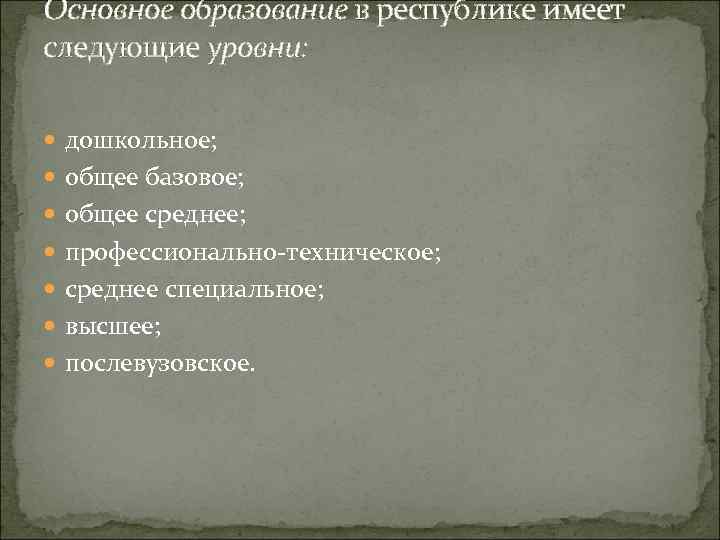 Основное образование в республике имеет следующие уровни: дошкольное; общее базовое; общее среднее; профессионально-техническое; среднее