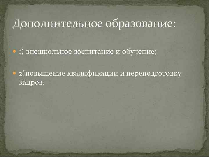 Дополнительное образование: 1) внешкольное воспитание и обучение; 2)повышение квалификации и переподготовку кадров. 