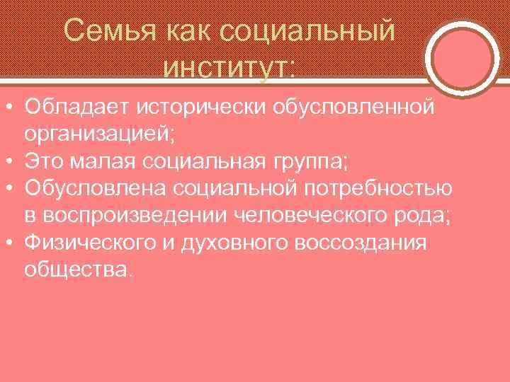 Семья как социальный институт: • Обладает исторически обусловленной организацией; • Это малая социальная группа;