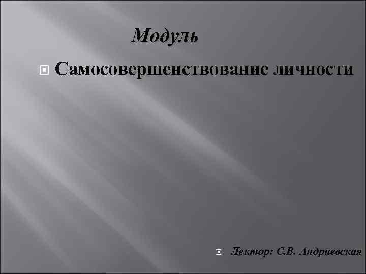 Модуль Самосовершенствование личности Лектор: С. В. Андриевская 