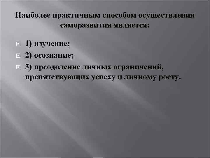 Наиболее практичным способом осуществления саморазвития является: 1) изучение; 2) осознание; 3) преодоление личных ограничений,
