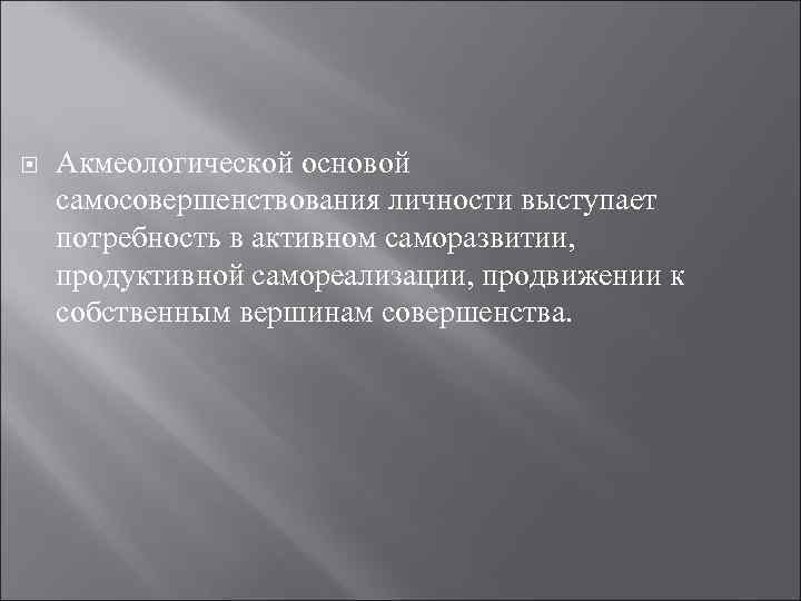  Акмеологической основой самосовершенствования личности выступает потребность в активном саморазвитии, продуктивной самореализации, продвижении к