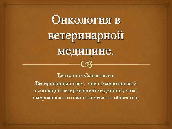 Онкология в ветеринарной медицине. Екатерина Смышляева, Ветеринарный врач, член Американской асоциации ветеринарной медицины; член