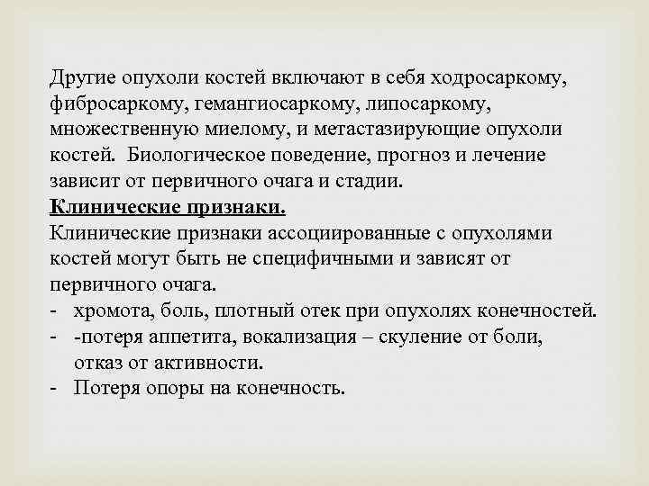 Другие опухоли костей включают в себя ходросаркому, фибросаркому, гемангиосаркому, липосаркому, множественную миелому, и метастазирующие