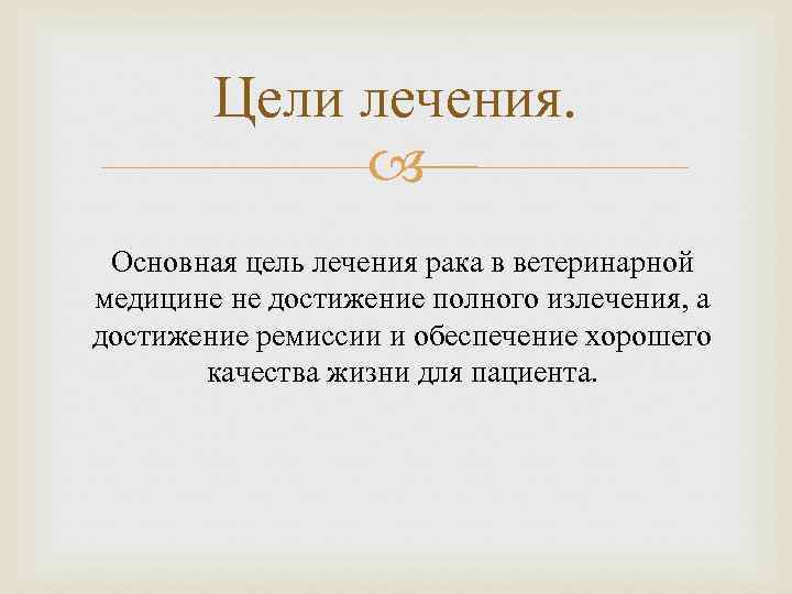 Цели лечения. Основная цель лечения рака в ветеринарной медицине не достижение полного излечения, а