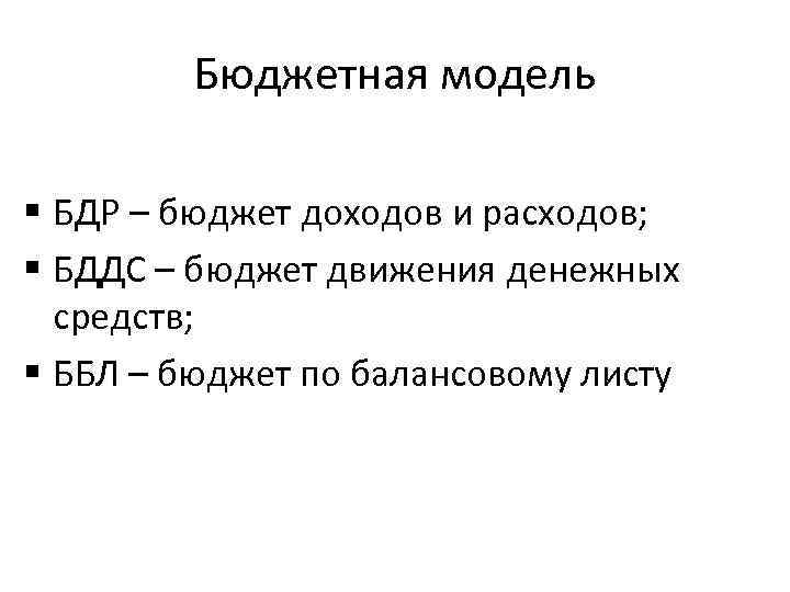 Бюджетная модель § БДР – бюджет доходов и расходов; § БДДС – бюджет движения