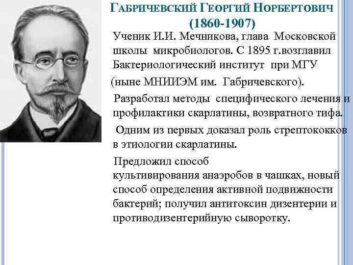 ГАБРИЧЕВСКИЙ ГЕОРГИЙ НОРБЕРТОВИЧ (1860 -1907) Ученик И. И. Мечникова, глава Московской школы микробиологов. С