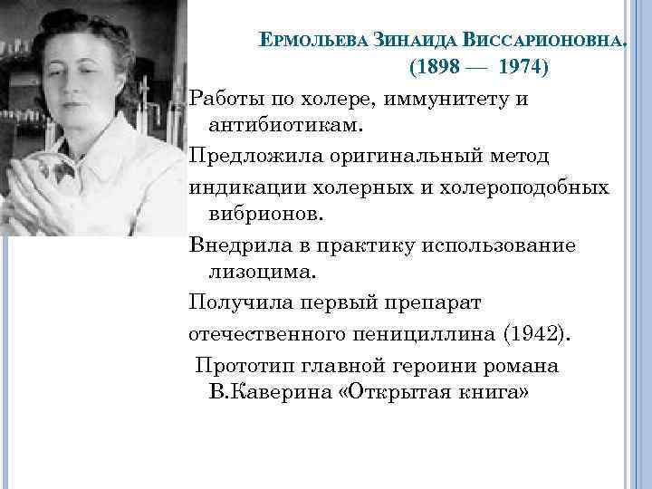 ЕРМОЛЬЕВА ЗИНАИДА ВИССАРИОНОВНА. (1898 — 1974) Работы по холере, иммунитету и антибиотикам. Предложила оригинальный