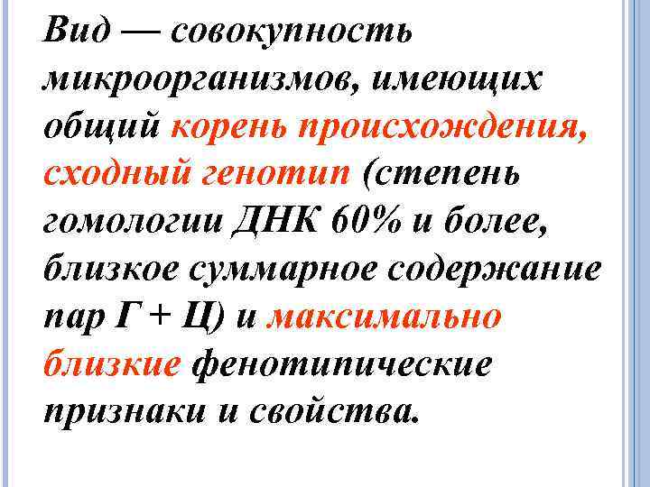 Вид — совокупность микроорганизмов, имеющих общий корень происхождения, сходный генотип (степень гомологии ДНК 60%