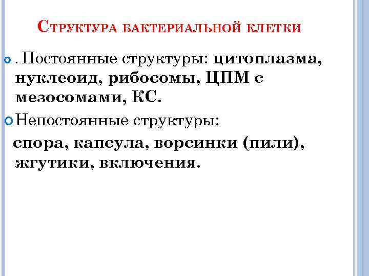 СТРУКТУРА БАКТЕРИАЛЬНОЙ КЛЕТКИ структуры: цитоплазма, нуклеоид, рибосомы, ЦПМ с мезосомами, КС. Непостоянные структуры: спора,