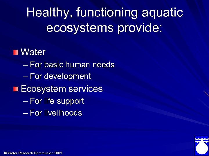 Healthy, functioning aquatic ecosystems provide: Water – For basic human needs – For development