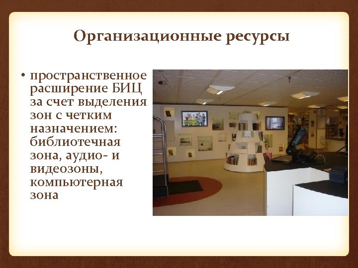 Организационные ресурсы • пространственное расширение БИЦ за счет выделения зон с четким назначением: библиотечная
