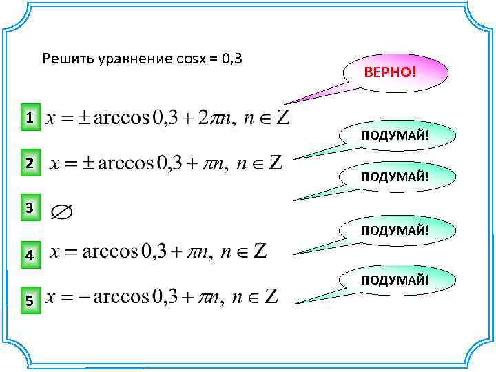 Решить уравнение cosx = 0, 3 1 2 ВЕРНО! ПОДУМАЙ! 3 ПОДУМАЙ! 4 ПОДУМАЙ!