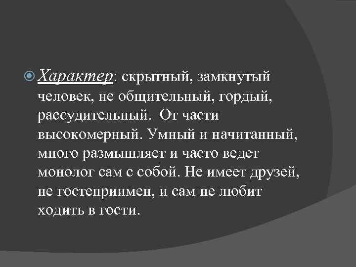  Характер: скрытный, замкнутый человек, не общительный, гордый, рассудительный. От части высокомерный. Умный и