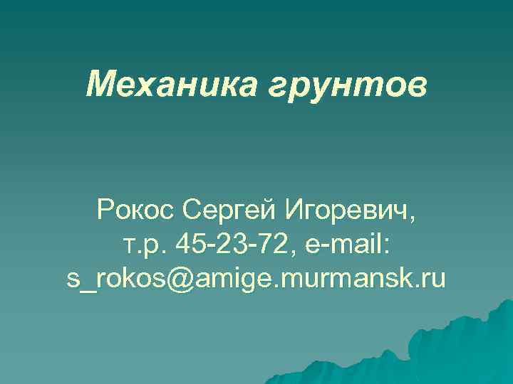 Механика грунтов Рокос Сергей Игоревич, т. р. 45 -23 -72, e-mail: s_rokos@amige. murmansk. ru