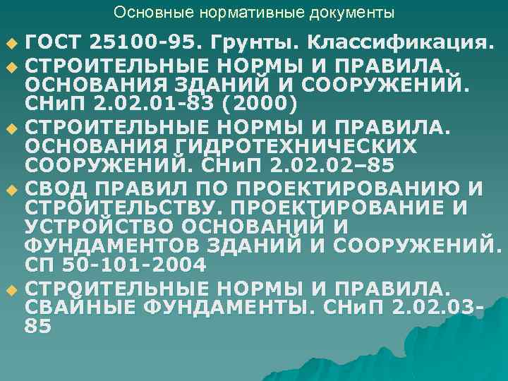 Основные нормативные документы ГОСТ 25100 -95. Грунты. Классификация. u СТРОИТЕЛЬНЫЕ НОРМЫ И ПРАВИЛА. ОСНОВАНИЯ