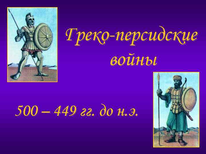 Греко-персидские войны 500 – 449 гг. до н. э. 