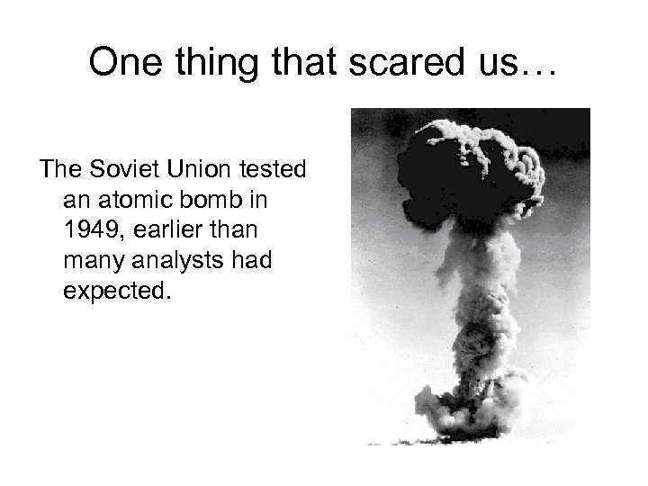 One thing that scared us… The Soviet Union tested an atomic bomb in 1949,