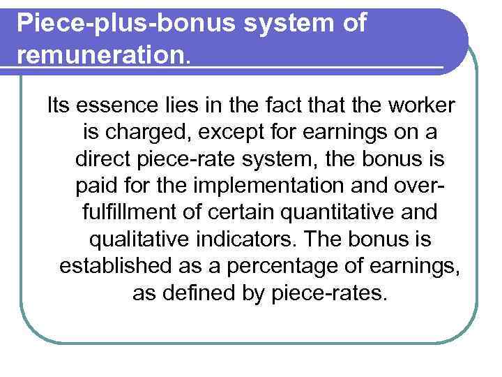 Piece-plus-bonus system of remuneration. Its essence lies in the fact that the worker is