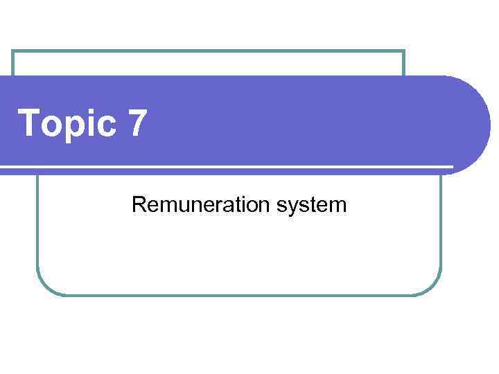 Topic 7 Remuneration system 