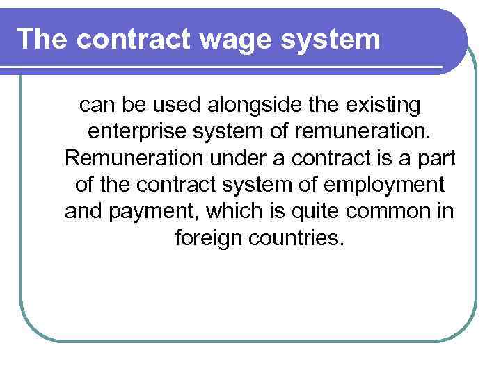 The contract wage system can be used alongside the existing enterprise system of remuneration.