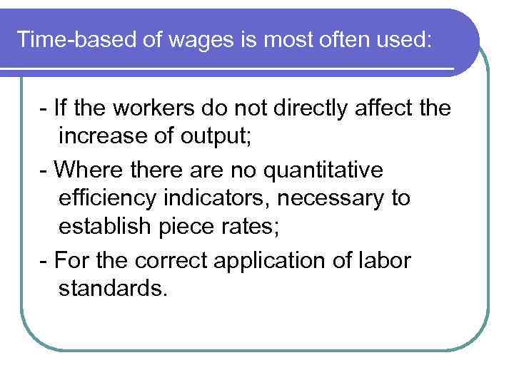 Time-based of wages is most often used: - If the workers do not directly